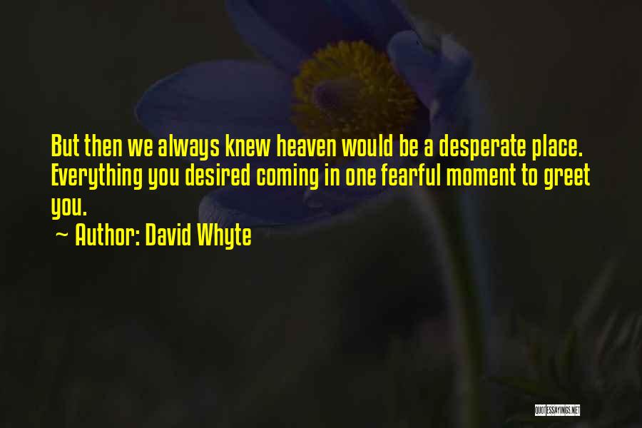 David Whyte Quotes: But Then We Always Knew Heaven Would Be A Desperate Place. Everything You Desired Coming In One Fearful Moment To
