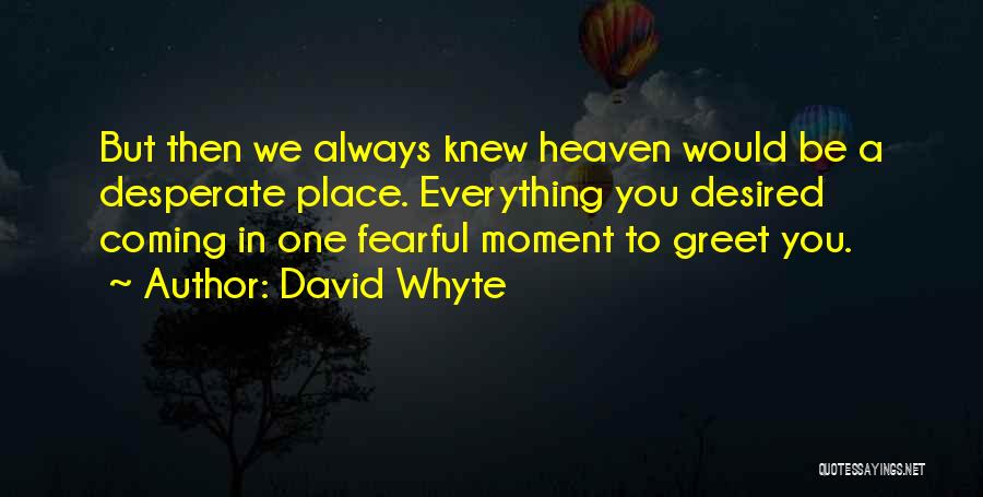 David Whyte Quotes: But Then We Always Knew Heaven Would Be A Desperate Place. Everything You Desired Coming In One Fearful Moment To