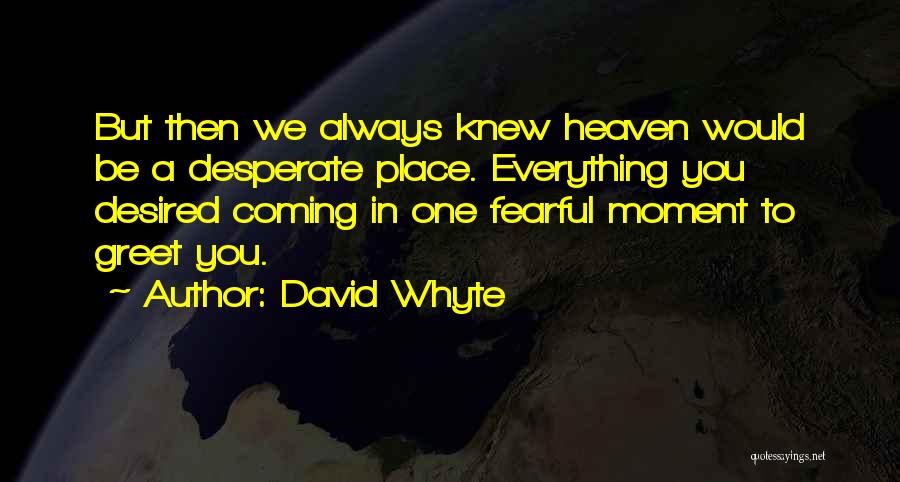 David Whyte Quotes: But Then We Always Knew Heaven Would Be A Desperate Place. Everything You Desired Coming In One Fearful Moment To