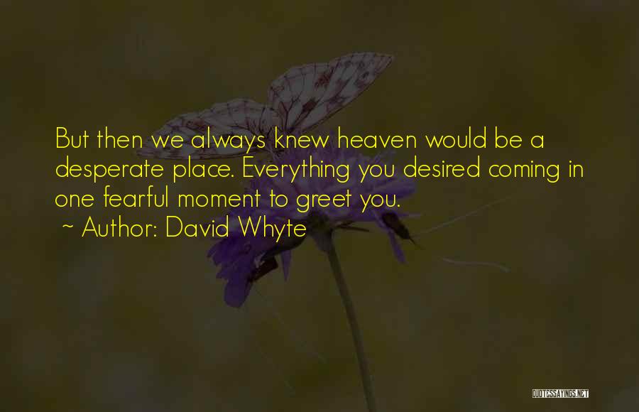 David Whyte Quotes: But Then We Always Knew Heaven Would Be A Desperate Place. Everything You Desired Coming In One Fearful Moment To