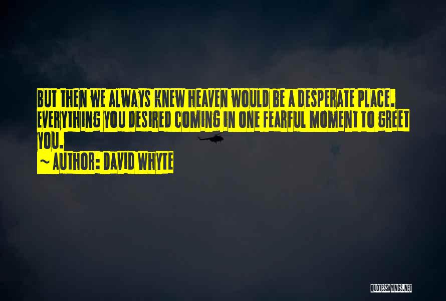 David Whyte Quotes: But Then We Always Knew Heaven Would Be A Desperate Place. Everything You Desired Coming In One Fearful Moment To