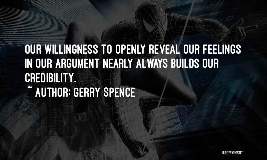 Gerry Spence Quotes: Our Willingness To Openly Reveal Our Feelings In Our Argument Nearly Always Builds Our Credibility.