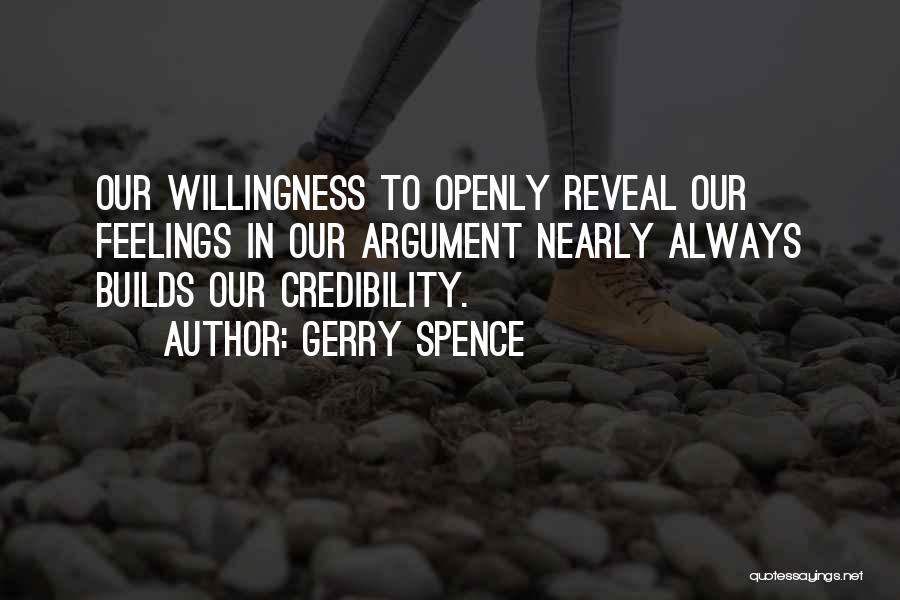 Gerry Spence Quotes: Our Willingness To Openly Reveal Our Feelings In Our Argument Nearly Always Builds Our Credibility.