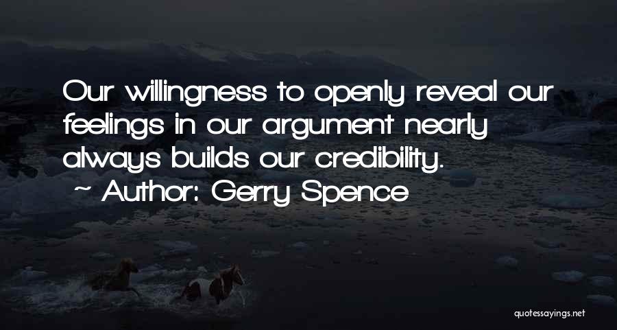 Gerry Spence Quotes: Our Willingness To Openly Reveal Our Feelings In Our Argument Nearly Always Builds Our Credibility.