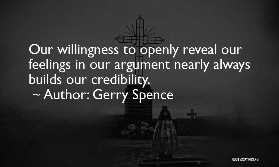 Gerry Spence Quotes: Our Willingness To Openly Reveal Our Feelings In Our Argument Nearly Always Builds Our Credibility.