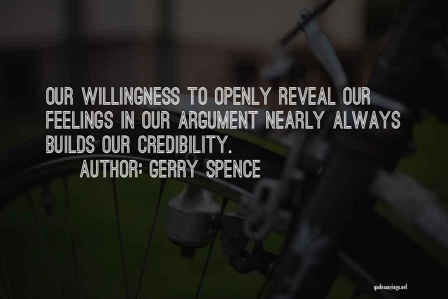 Gerry Spence Quotes: Our Willingness To Openly Reveal Our Feelings In Our Argument Nearly Always Builds Our Credibility.