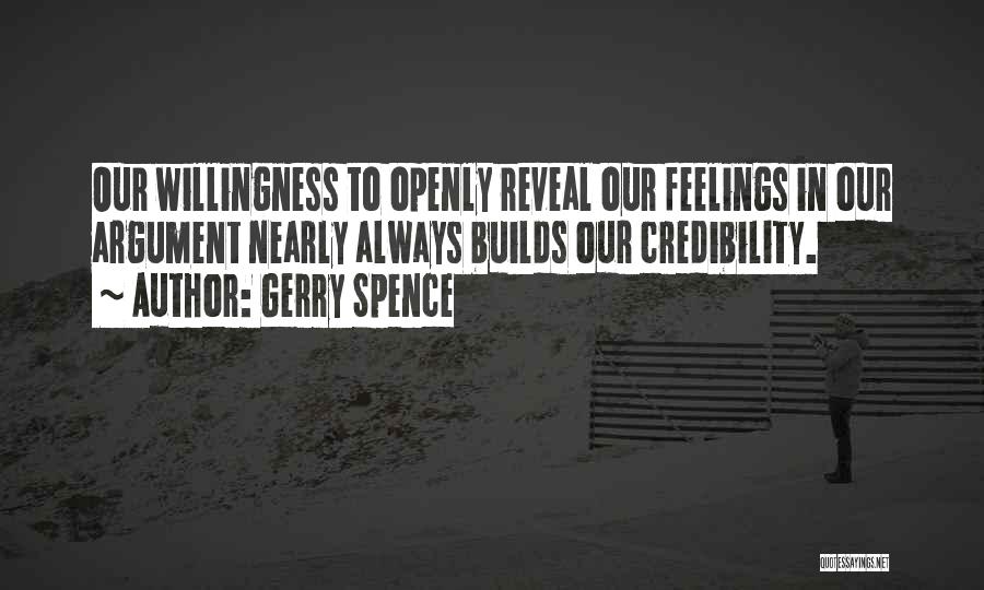 Gerry Spence Quotes: Our Willingness To Openly Reveal Our Feelings In Our Argument Nearly Always Builds Our Credibility.