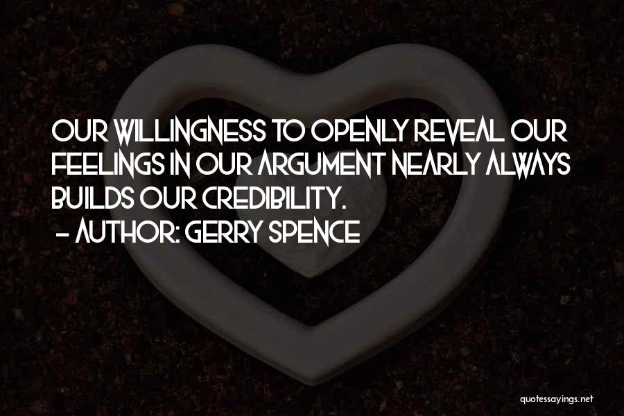 Gerry Spence Quotes: Our Willingness To Openly Reveal Our Feelings In Our Argument Nearly Always Builds Our Credibility.