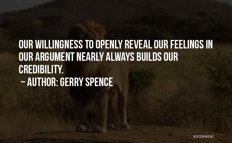 Gerry Spence Quotes: Our Willingness To Openly Reveal Our Feelings In Our Argument Nearly Always Builds Our Credibility.