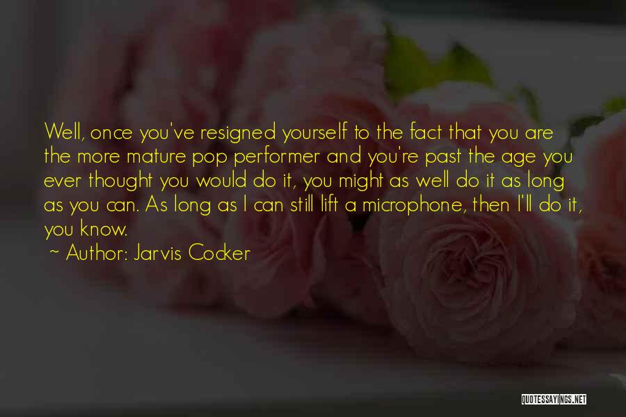 Jarvis Cocker Quotes: Well, Once You've Resigned Yourself To The Fact That You Are The More Mature Pop Performer And You're Past The
