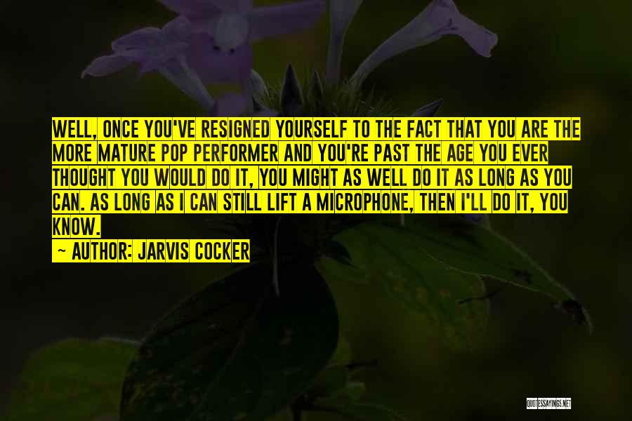 Jarvis Cocker Quotes: Well, Once You've Resigned Yourself To The Fact That You Are The More Mature Pop Performer And You're Past The