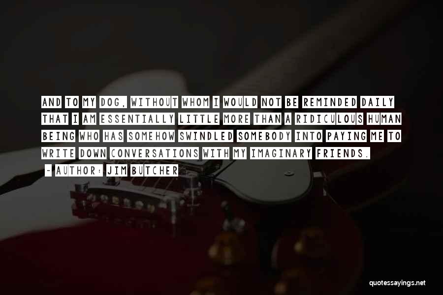 Jim Butcher Quotes: And To My Dog, Without Whom I Would Not Be Reminded Daily That I Am Essentially Little More Than A