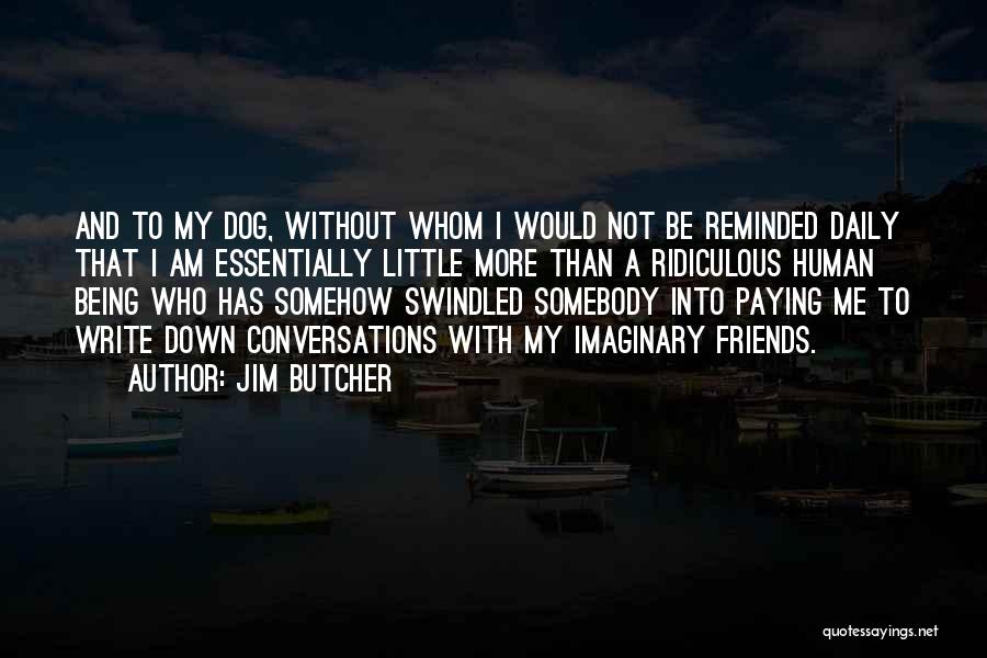 Jim Butcher Quotes: And To My Dog, Without Whom I Would Not Be Reminded Daily That I Am Essentially Little More Than A