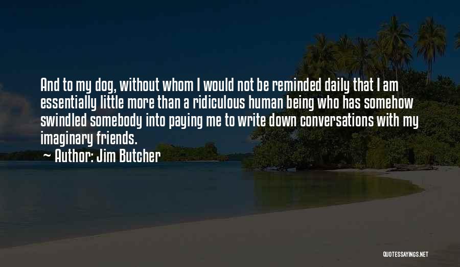 Jim Butcher Quotes: And To My Dog, Without Whom I Would Not Be Reminded Daily That I Am Essentially Little More Than A