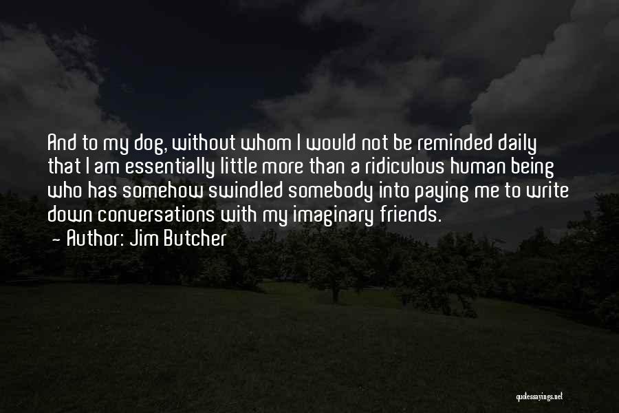 Jim Butcher Quotes: And To My Dog, Without Whom I Would Not Be Reminded Daily That I Am Essentially Little More Than A