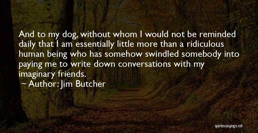 Jim Butcher Quotes: And To My Dog, Without Whom I Would Not Be Reminded Daily That I Am Essentially Little More Than A