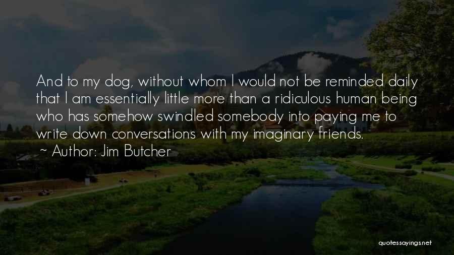 Jim Butcher Quotes: And To My Dog, Without Whom I Would Not Be Reminded Daily That I Am Essentially Little More Than A
