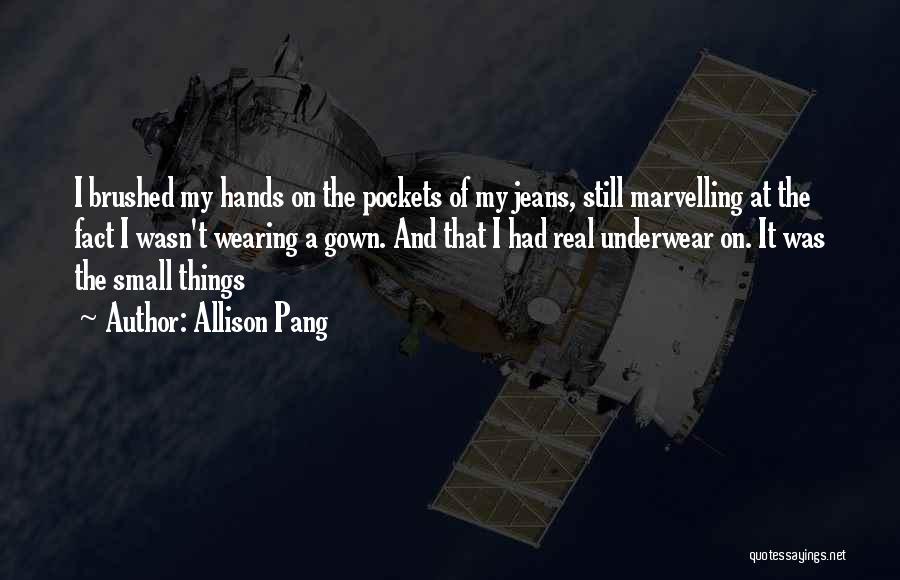 Allison Pang Quotes: I Brushed My Hands On The Pockets Of My Jeans, Still Marvelling At The Fact I Wasn't Wearing A Gown.