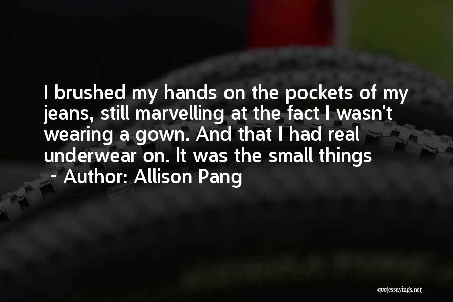 Allison Pang Quotes: I Brushed My Hands On The Pockets Of My Jeans, Still Marvelling At The Fact I Wasn't Wearing A Gown.