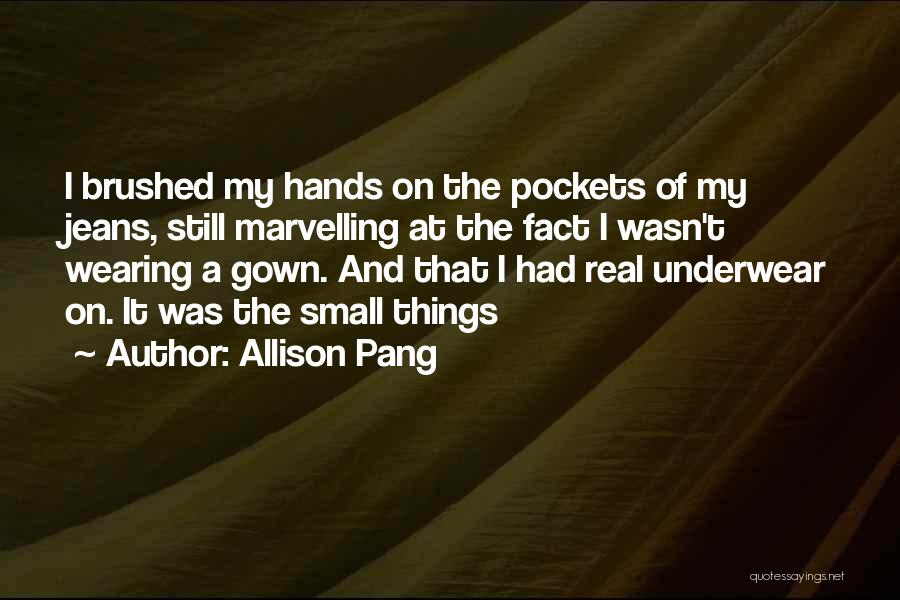 Allison Pang Quotes: I Brushed My Hands On The Pockets Of My Jeans, Still Marvelling At The Fact I Wasn't Wearing A Gown.
