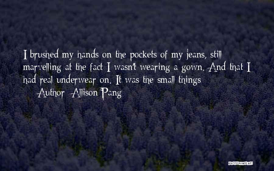 Allison Pang Quotes: I Brushed My Hands On The Pockets Of My Jeans, Still Marvelling At The Fact I Wasn't Wearing A Gown.