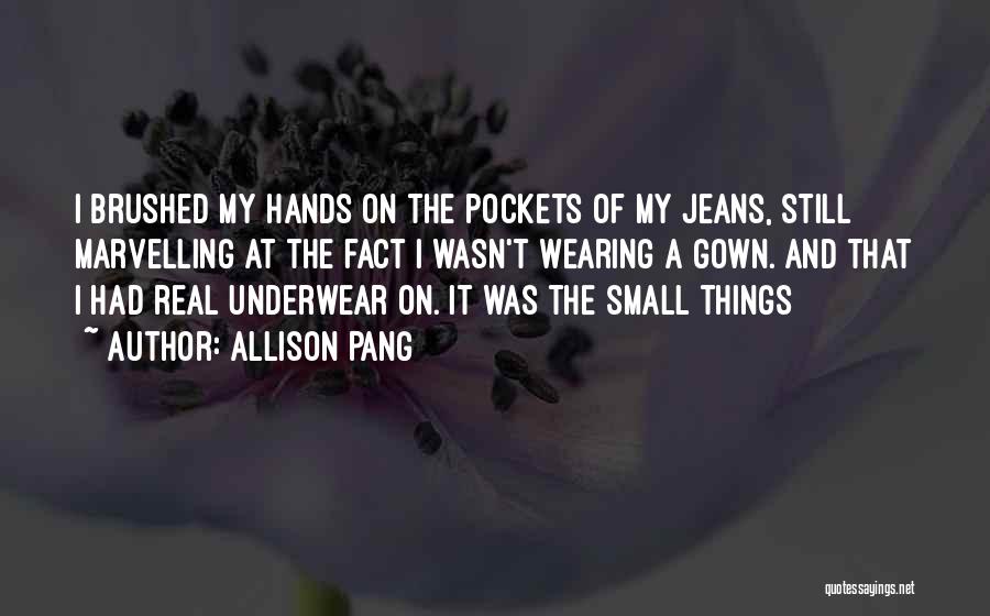 Allison Pang Quotes: I Brushed My Hands On The Pockets Of My Jeans, Still Marvelling At The Fact I Wasn't Wearing A Gown.