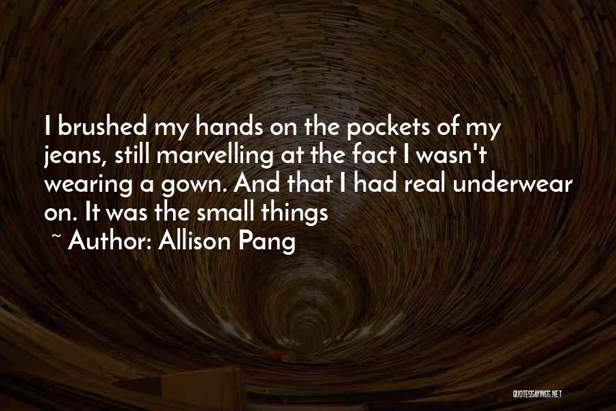 Allison Pang Quotes: I Brushed My Hands On The Pockets Of My Jeans, Still Marvelling At The Fact I Wasn't Wearing A Gown.