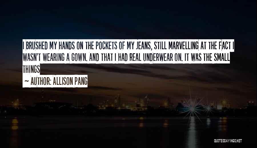 Allison Pang Quotes: I Brushed My Hands On The Pockets Of My Jeans, Still Marvelling At The Fact I Wasn't Wearing A Gown.