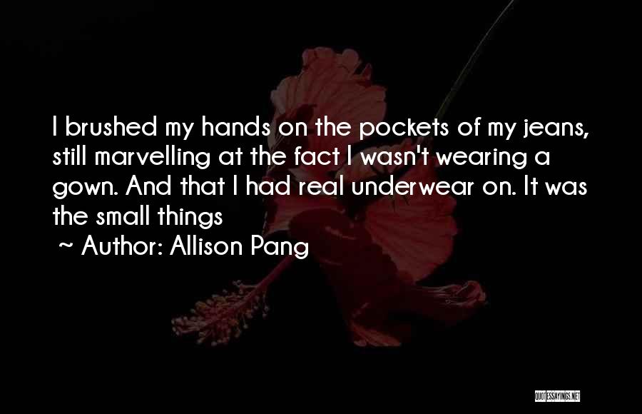 Allison Pang Quotes: I Brushed My Hands On The Pockets Of My Jeans, Still Marvelling At The Fact I Wasn't Wearing A Gown.