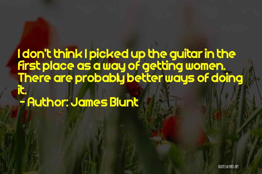 James Blunt Quotes: I Don't Think I Picked Up The Guitar In The First Place As A Way Of Getting Women. There Are