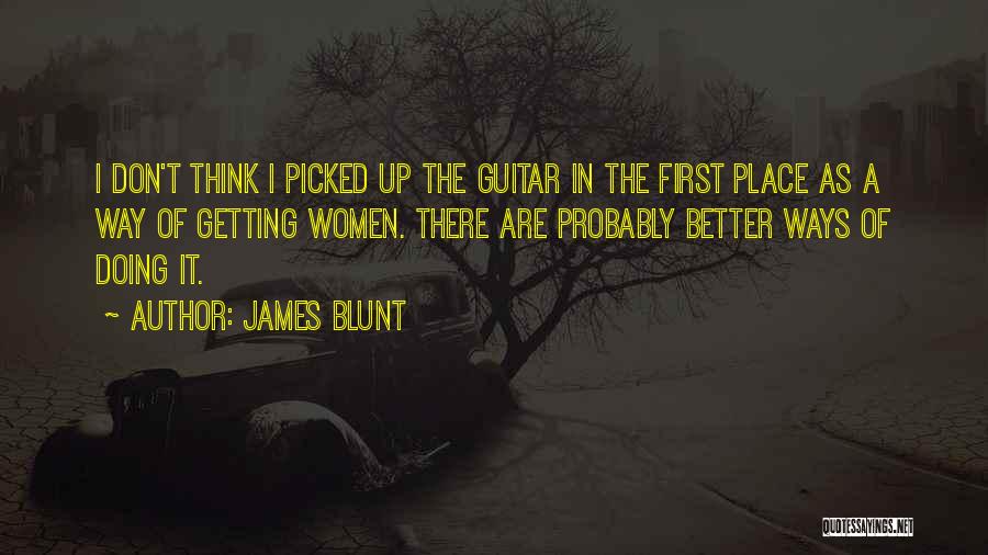 James Blunt Quotes: I Don't Think I Picked Up The Guitar In The First Place As A Way Of Getting Women. There Are