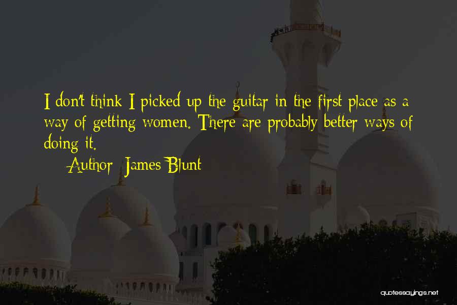 James Blunt Quotes: I Don't Think I Picked Up The Guitar In The First Place As A Way Of Getting Women. There Are