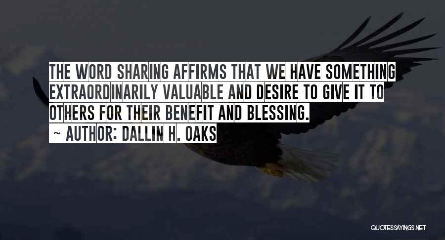 Dallin H. Oaks Quotes: The Word Sharing Affirms That We Have Something Extraordinarily Valuable And Desire To Give It To Others For Their Benefit