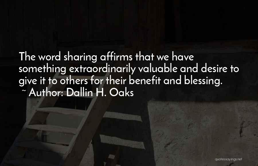 Dallin H. Oaks Quotes: The Word Sharing Affirms That We Have Something Extraordinarily Valuable And Desire To Give It To Others For Their Benefit