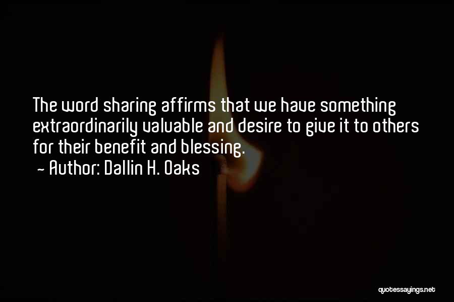 Dallin H. Oaks Quotes: The Word Sharing Affirms That We Have Something Extraordinarily Valuable And Desire To Give It To Others For Their Benefit
