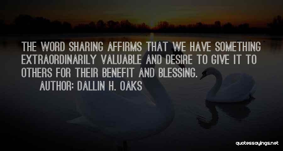 Dallin H. Oaks Quotes: The Word Sharing Affirms That We Have Something Extraordinarily Valuable And Desire To Give It To Others For Their Benefit