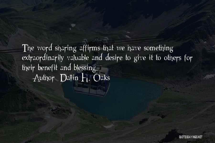 Dallin H. Oaks Quotes: The Word Sharing Affirms That We Have Something Extraordinarily Valuable And Desire To Give It To Others For Their Benefit