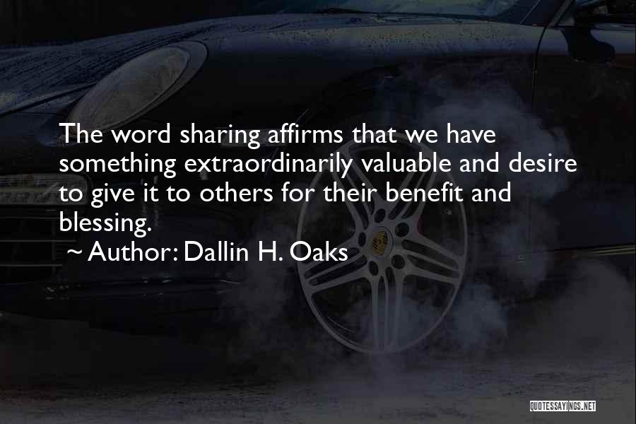 Dallin H. Oaks Quotes: The Word Sharing Affirms That We Have Something Extraordinarily Valuable And Desire To Give It To Others For Their Benefit