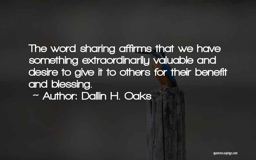 Dallin H. Oaks Quotes: The Word Sharing Affirms That We Have Something Extraordinarily Valuable And Desire To Give It To Others For Their Benefit