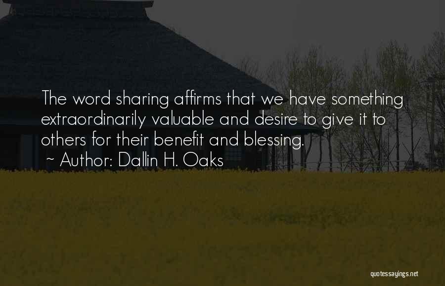 Dallin H. Oaks Quotes: The Word Sharing Affirms That We Have Something Extraordinarily Valuable And Desire To Give It To Others For Their Benefit