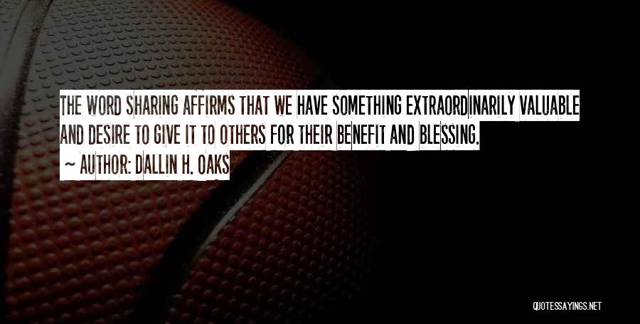 Dallin H. Oaks Quotes: The Word Sharing Affirms That We Have Something Extraordinarily Valuable And Desire To Give It To Others For Their Benefit