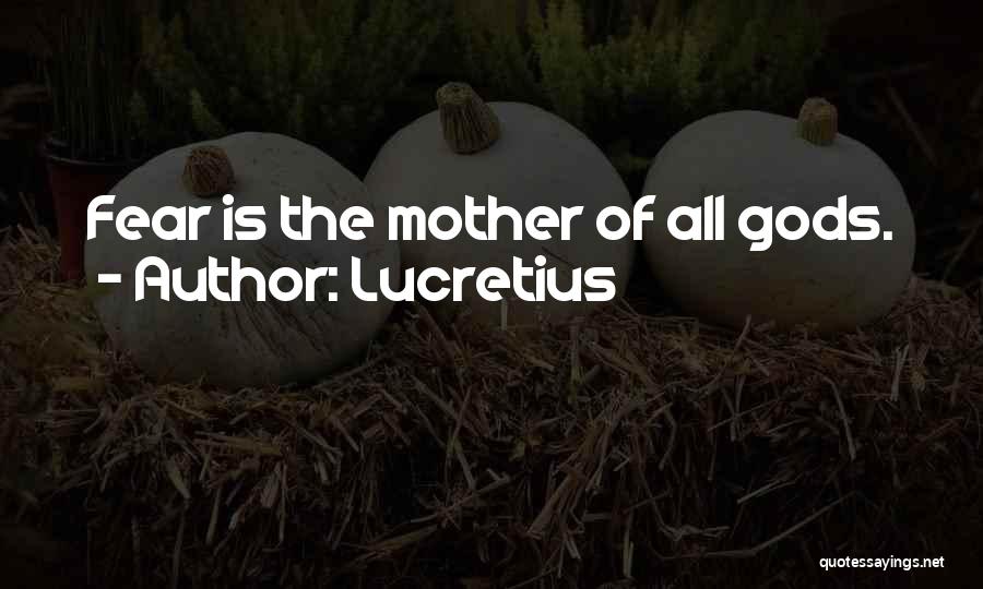 Lucretius Quotes: Fear Is The Mother Of All Gods.