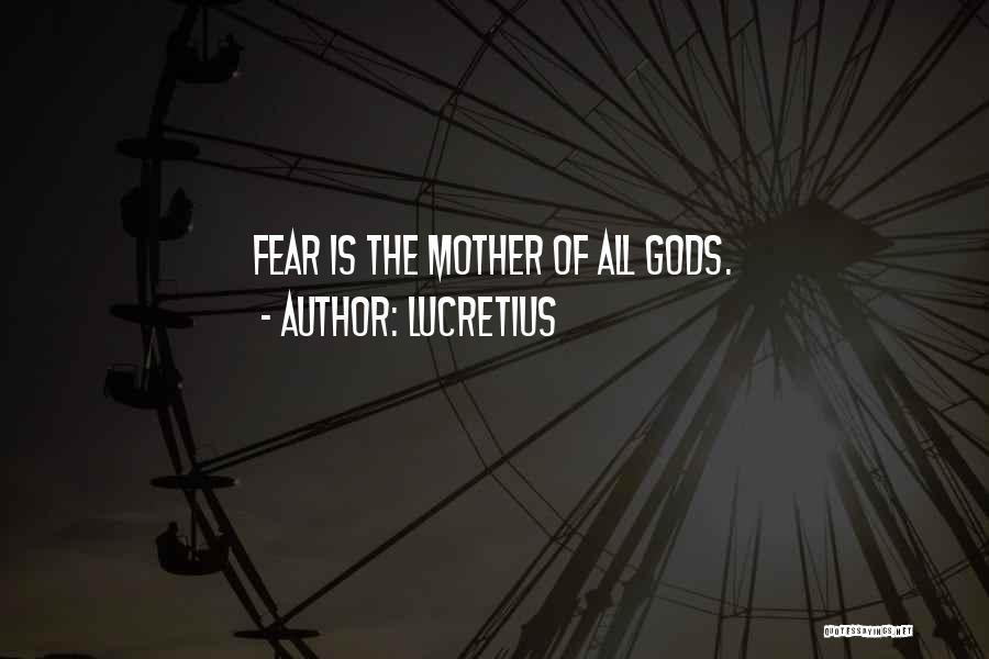 Lucretius Quotes: Fear Is The Mother Of All Gods.