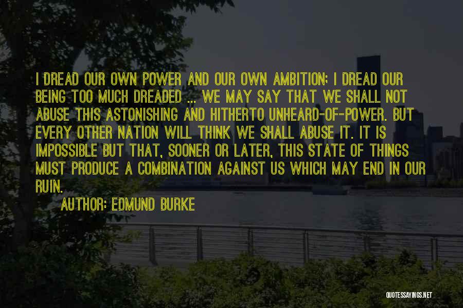 Edmund Burke Quotes: I Dread Our Own Power And Our Own Ambition; I Dread Our Being Too Much Dreaded ... We May Say