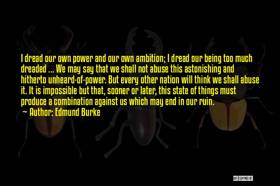 Edmund Burke Quotes: I Dread Our Own Power And Our Own Ambition; I Dread Our Being Too Much Dreaded ... We May Say