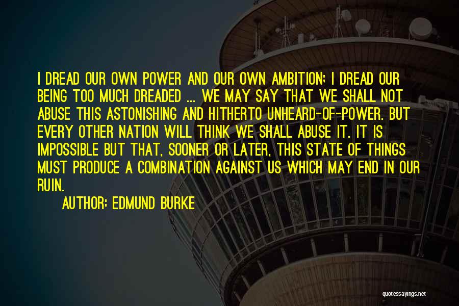 Edmund Burke Quotes: I Dread Our Own Power And Our Own Ambition; I Dread Our Being Too Much Dreaded ... We May Say