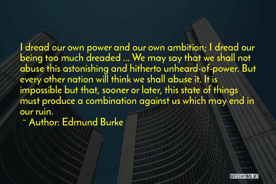Edmund Burke Quotes: I Dread Our Own Power And Our Own Ambition; I Dread Our Being Too Much Dreaded ... We May Say