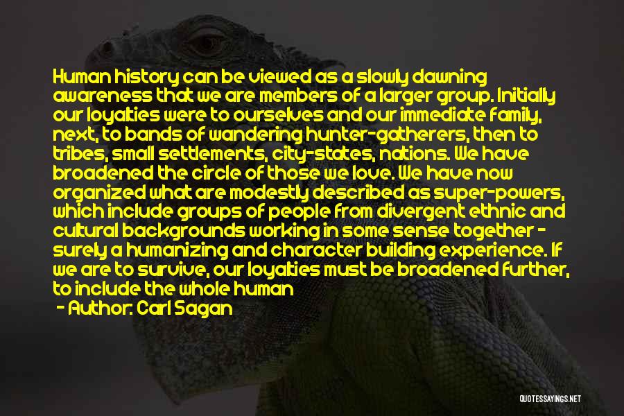 Carl Sagan Quotes: Human History Can Be Viewed As A Slowly Dawning Awareness That We Are Members Of A Larger Group. Initially Our