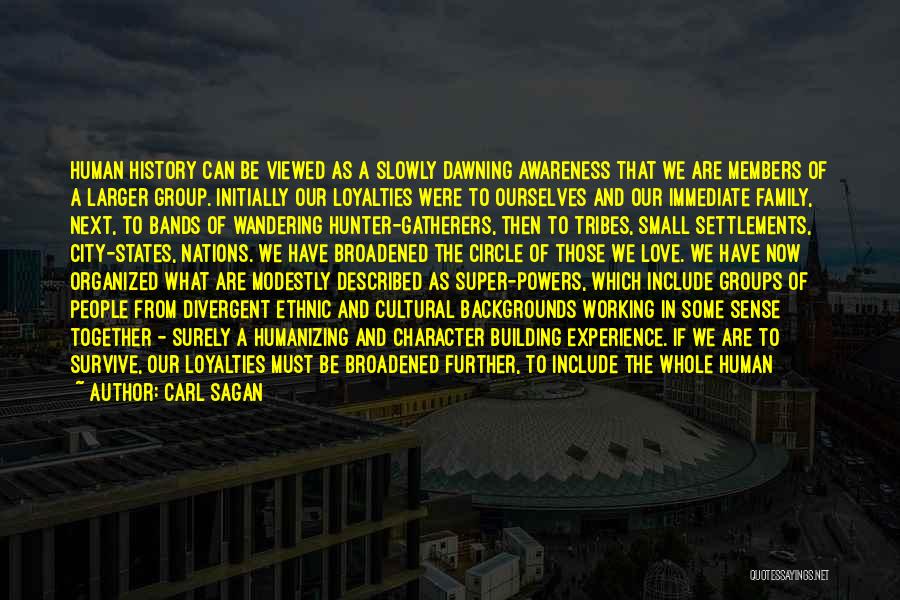 Carl Sagan Quotes: Human History Can Be Viewed As A Slowly Dawning Awareness That We Are Members Of A Larger Group. Initially Our