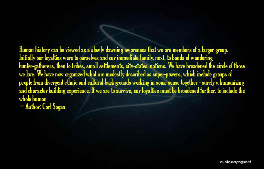 Carl Sagan Quotes: Human History Can Be Viewed As A Slowly Dawning Awareness That We Are Members Of A Larger Group. Initially Our